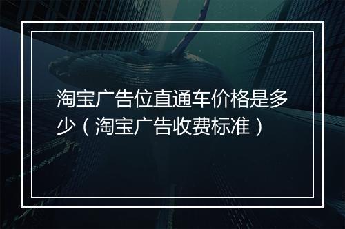 淘宝广告位直通车价格是多少（淘宝广告收费标准）
