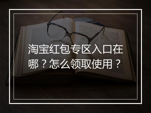 淘宝红包专区入口在哪？怎么领取使用？