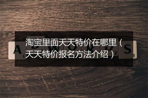 淘宝里面天天特价在哪里（天天特价报名方法介绍）