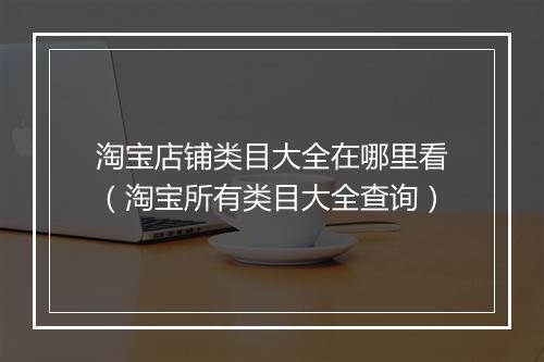 淘宝店铺类目大全在哪里看（淘宝所有类目大全查询）