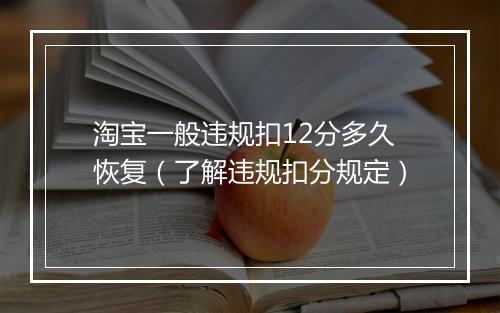 淘宝一般违规扣12分多久恢复（了解违规扣分规定）