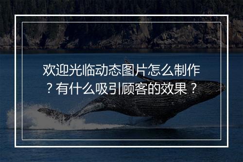 欢迎光临动态图片怎么制作？有什么吸引顾客的效果？