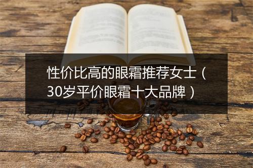性价比高的眼霜推荐女士（30岁平价眼霜十大品牌）