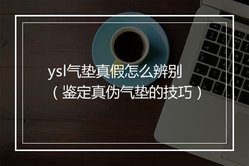 ysl气垫真假怎么辨别（鉴定真伪气垫的技巧）
