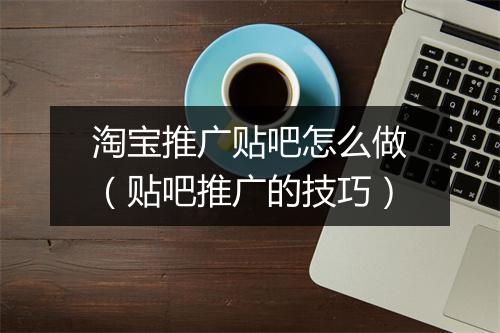 淘宝推广贴吧怎么做（贴吧推广的技巧）