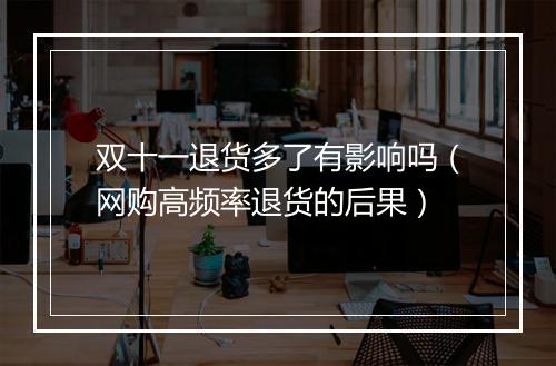 双十一退货多了有影响吗（网购高频率退货的后果）