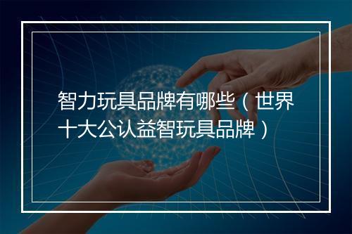 智力玩具品牌有哪些（世界十大公认益智玩具品牌）