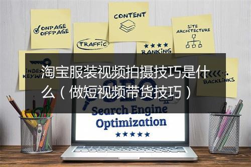 淘宝服装视频拍摄技巧是什么（做短视频带货技巧）