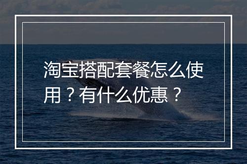 淘宝搭配套餐怎么使用？有什么优惠？