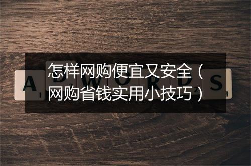 怎样网购便宜又安全（网购省钱实用小技巧）