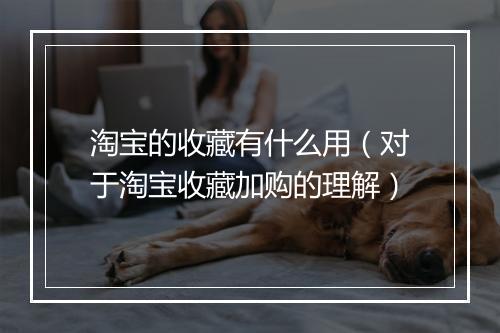 淘宝的收藏有什么用（对于淘宝收藏加购的理解）