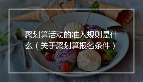 聚划算活动的准入规则是什么（关于聚划算报名条件）