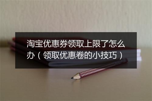 淘宝优惠券领取上限了怎么办（领取优惠卷的小技巧）