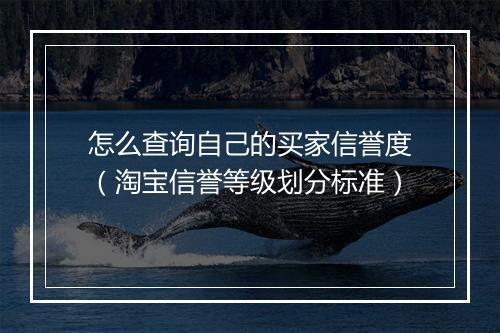 怎么查询自己的买家信誉度（淘宝信誉等级划分标准）