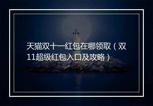 天猫双十一红包在哪领取（双11超级红包入口及攻略）