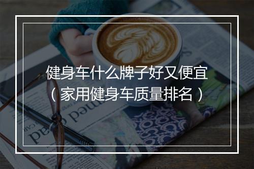 健身车什么牌子好又便宜（家用健身车质量排名）