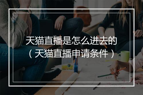 天猫直播是怎么进去的（天猫直播申请条件）