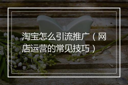 淘宝怎么引流推广（网店运营的常见技巧）