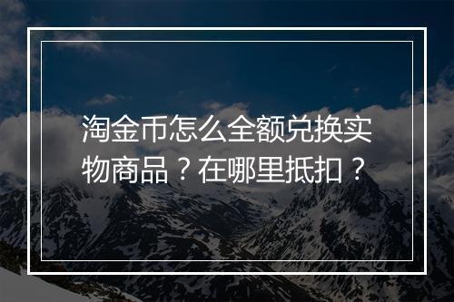 淘金币怎么全额兑换实物商品？在哪里抵扣？