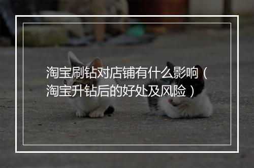 淘宝刷钻对店铺有什么影响（淘宝升钻后的好处及风险）