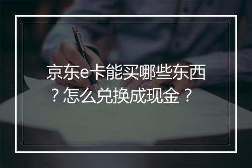 京东e卡能买哪些东西？怎么兑换成现金？
