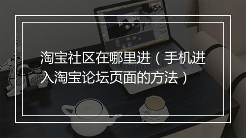 淘宝社区在哪里进（手机进入淘宝论坛页面的方法）