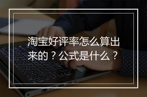 淘宝好评率怎么算出来的？公式是什么？