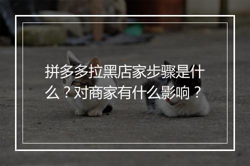 拼多多拉黑店家步骤是什么？对商家有什么影响？