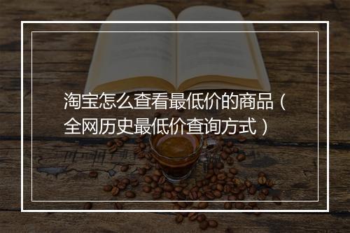淘宝怎么查看最低价的商品（全网历史最低价查询方式）