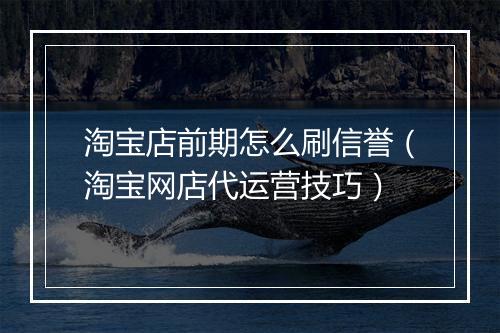 淘宝店前期怎么刷信誉（淘宝网店代运营技巧）