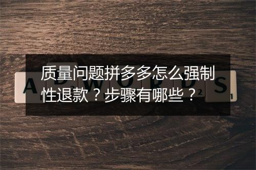 质量问题拼多多怎么强制性退款？步骤有哪些？