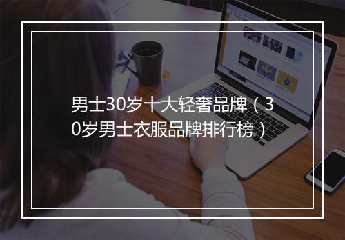 男士30岁十大轻奢品牌（30岁男士衣服品牌排行榜）