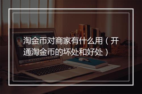 淘金币对商家有什么用（开通淘金币的坏处和好处）