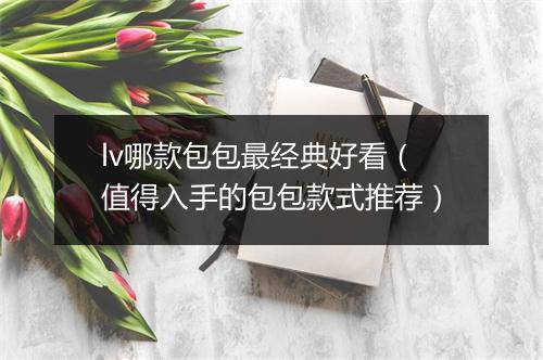 lv哪款包包最经典好看（值得入手的包包款式推荐）
