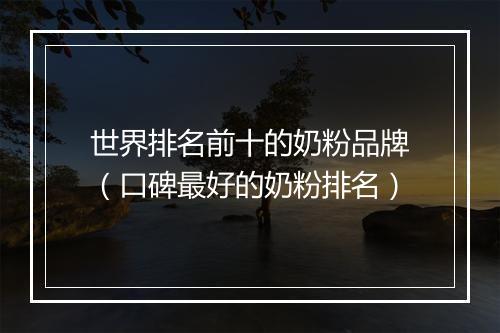 世界排名前十的奶粉品牌（口碑最好的奶粉排名）