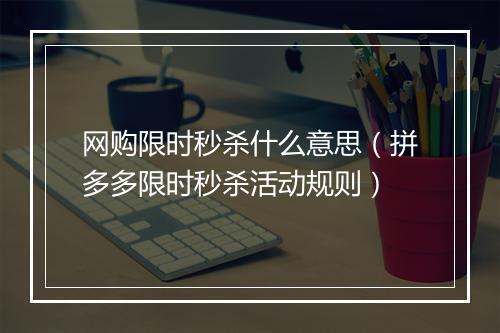 网购限时秒杀什么意思（拼多多限时秒杀活动规则）