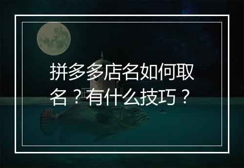拼多多店名如何取名？有什么技巧？
