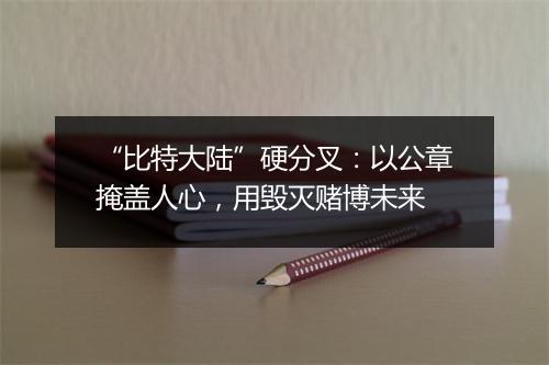 “比特大陆”硬分叉：以公章掩盖人心，用毁灭赌博未来