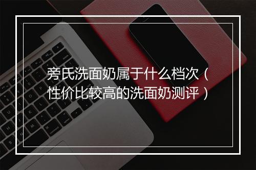 旁氏洗面奶属于什么档次（性价比较高的洗面奶测评）