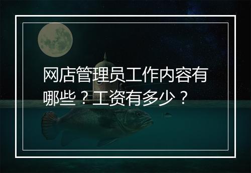 网店管理员工作内容有哪些？工资有多少？
