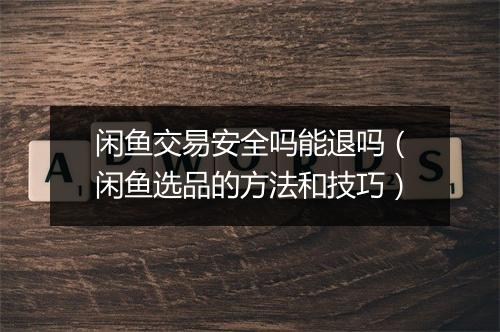 闲鱼交易安全吗能退吗（闲鱼选品的方法和技巧）