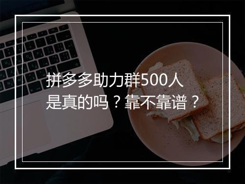 拼多多助力群500人是真的吗？靠不靠谱？