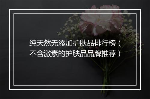纯天然无添加护肤品排行榜（不含激素的护肤品品牌推荐）