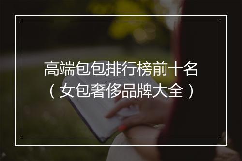 高端包包排行榜前十名（女包奢侈品牌大全）