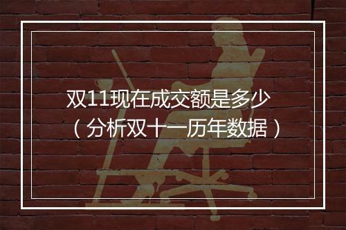 双11现在成交额是多少（分析双十一历年数据）