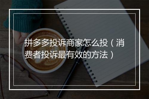 拼多多投诉商家怎么投（消费者投诉最有效的方法）