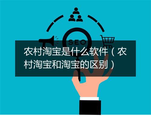 农村淘宝是什么软件（农村淘宝和淘宝的区别）