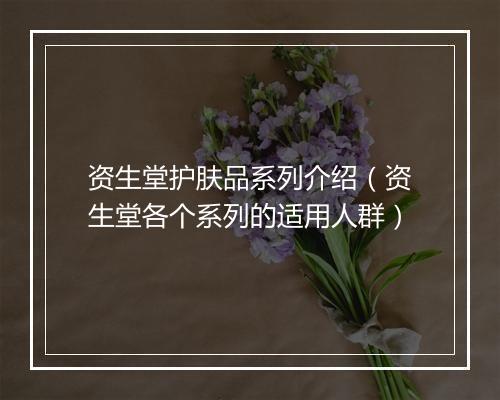 资生堂护肤品系列介绍（资生堂各个系列的适用人群）