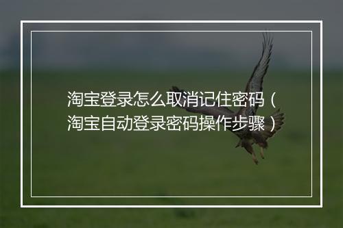 淘宝登录怎么取消记住密码（淘宝自动登录密码操作步骤）