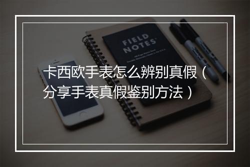 卡西欧手表怎么辨别真假（分享手表真假鉴别方法）